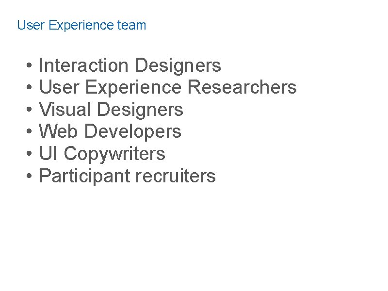 User Experience team • • • Interaction Designers User Experience Researchers Visual Designers Web