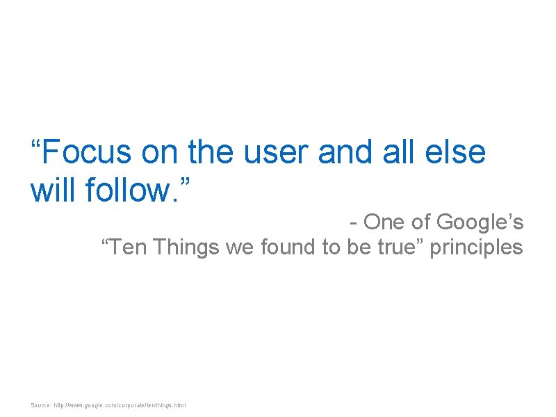 “Focus on the user and all else will follow. ” - One of Google’s