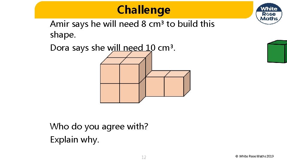 Challenge Amir says he will need 8 cm³ to build this shape. Dora says