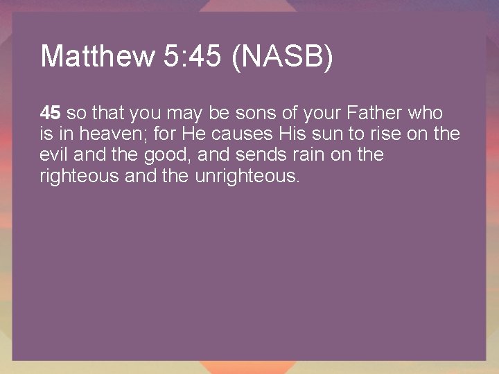 Matthew 5: 45 (NASB) 45 so that you may be sons of your Father