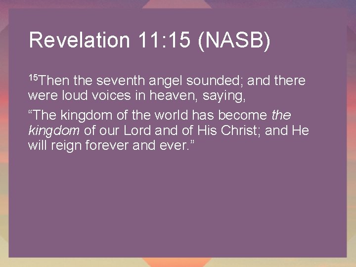 Revelation 11: 15 (NASB) 15 Then the seventh angel sounded; and there were loud