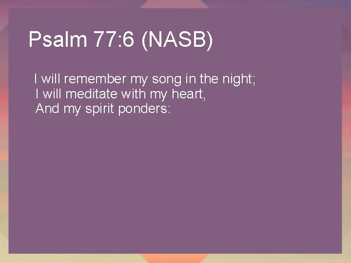 Psalm 77: 6 (NASB) I will remember my song in the night; I will