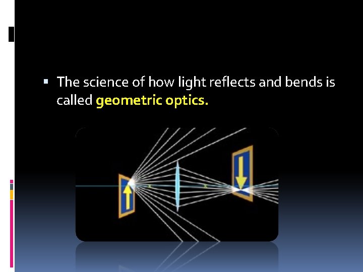  The science of how light reflects and bends is called geometric optics. 