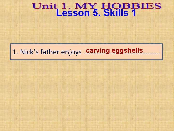 Lesson 5. Skills 1 carving eggshells 1. Nick’s father enjoys …………………. 