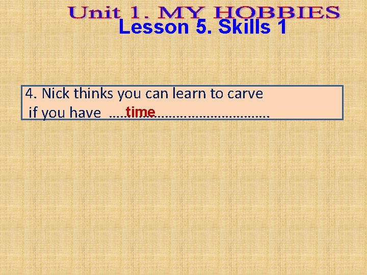 Lesson 5. Skills 1 4. Nick thinks you can learn to carve time if