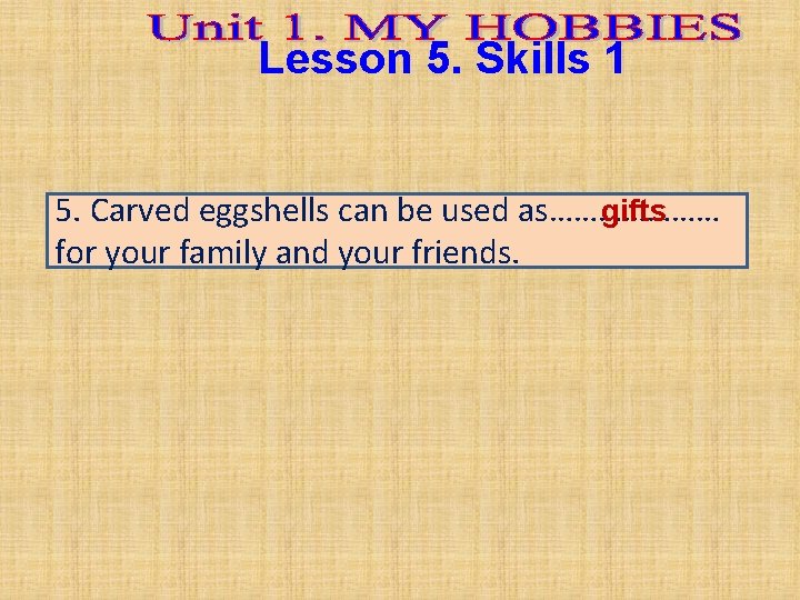 Lesson 5. Skills 1 5. Carved eggshells can be used as………………… gifts for your