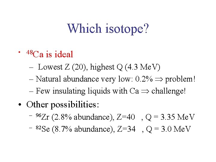 Which isotope? • 48 Ca is ideal – Lowest Z (20), highest Q (4.