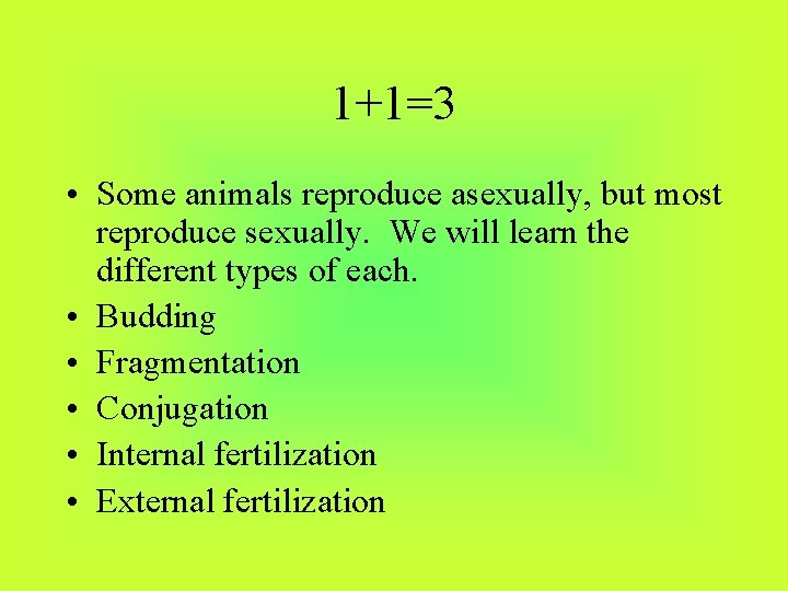 1+1=3 • Some animals reproduce asexually, but most reproduce sexually. We will learn the