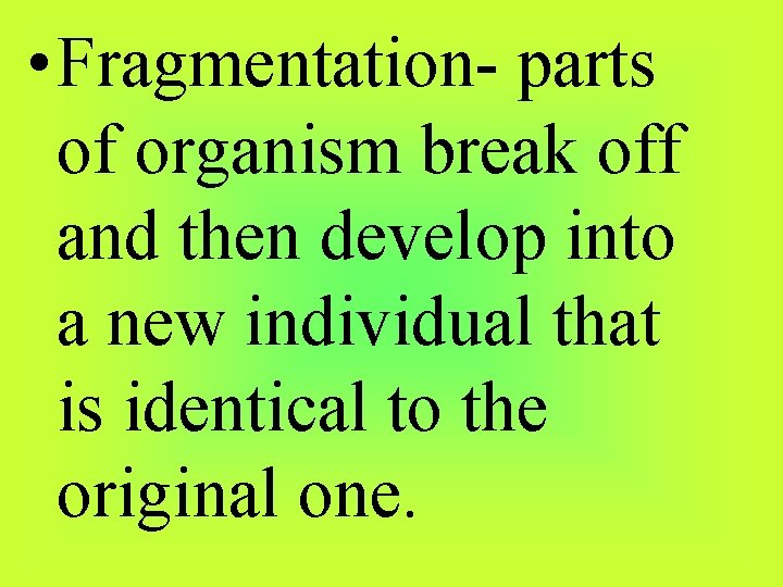  • Fragmentation- parts of organism break off and then develop into a new