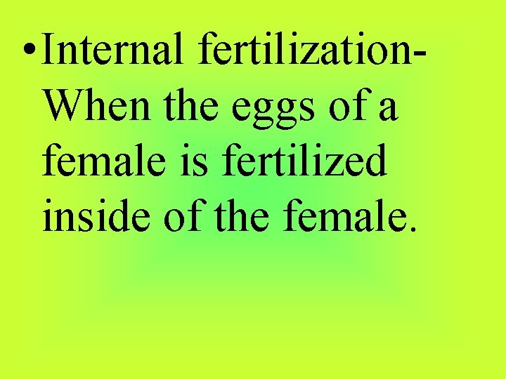  • Internal fertilization. When the eggs of a female is fertilized inside of