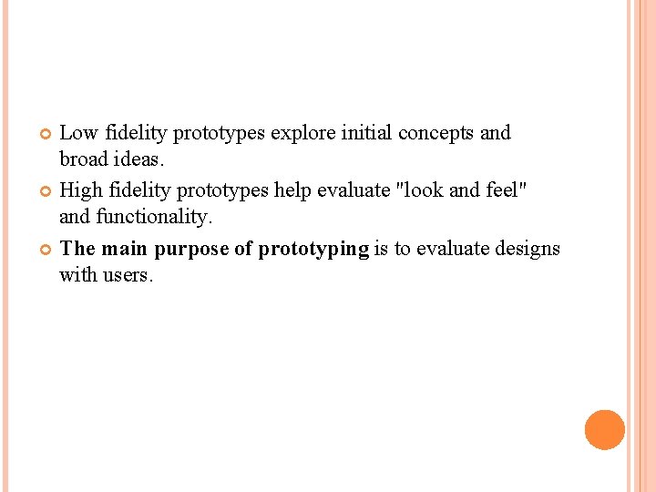 Low fidelity prototypes explore initial concepts and broad ideas. High fidelity prototypes help evaluate