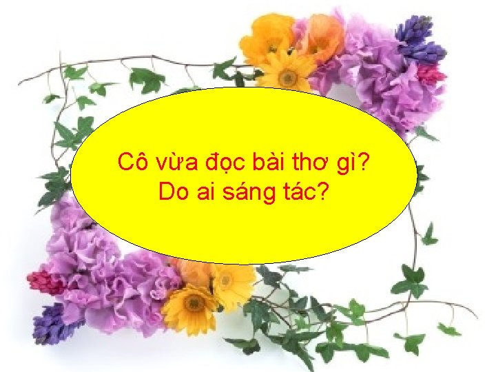 Cô vừa đọc bài thơ gì? Do ai sáng tác? 