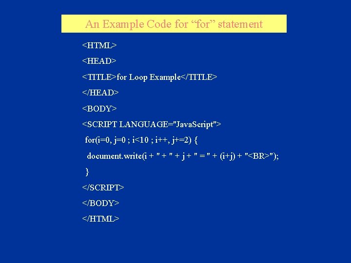 An Example Code for “for” statement <HTML> <HEAD> <TITLE>for Loop Example</TITLE> </HEAD> <BODY> <SCRIPT