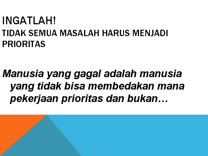 INGATLAH! TIDAK SEMUA MASALAH HARUS MENJADI PRIORITAS Manusia yang gagal adalah manusia yang tidak