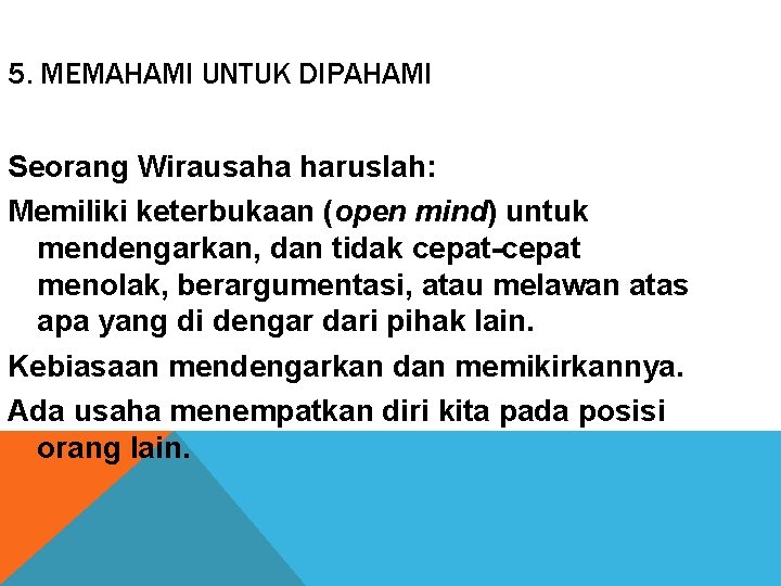 5. MEMAHAMI UNTUK DIPAHAMI Seorang Wirausaha haruslah: Memiliki keterbukaan (open mind) untuk mendengarkan, dan