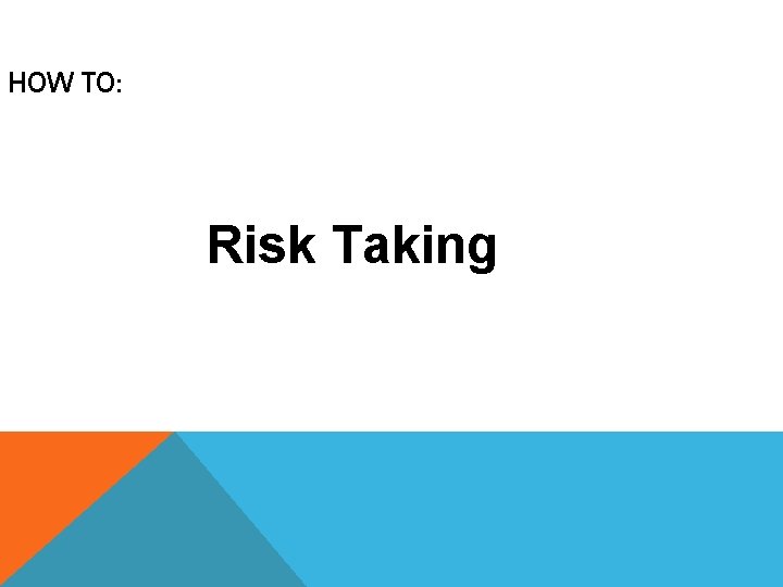 HOW TO: Risk Taking 