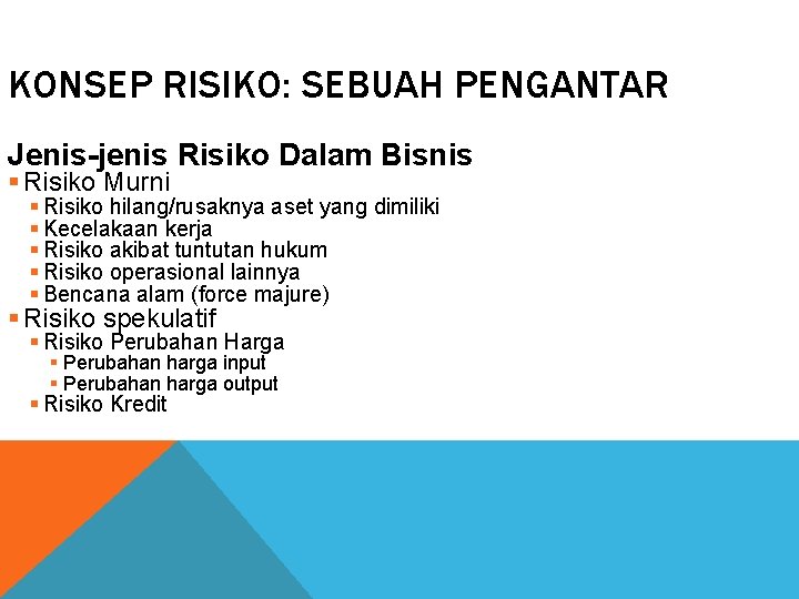 KONSEP RISIKO: SEBUAH PENGANTAR Jenis-jenis Risiko Dalam Bisnis § Risiko Murni § Risiko hilang/rusaknya