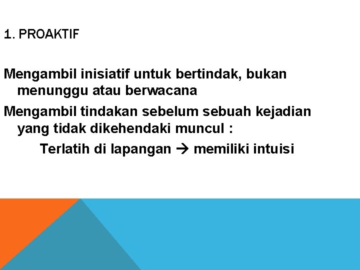 1. PROAKTIF Mengambil inisiatif untuk bertindak, bukan menunggu atau berwacana Mengambil tindakan sebelum sebuah