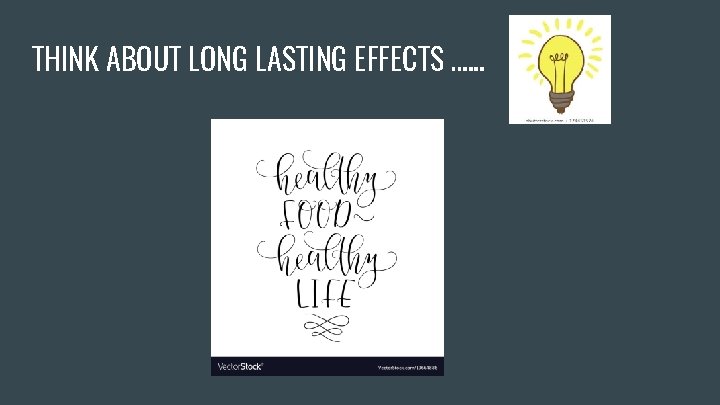 THINK ABOUT LONG LASTING EFFECTS …. . . 