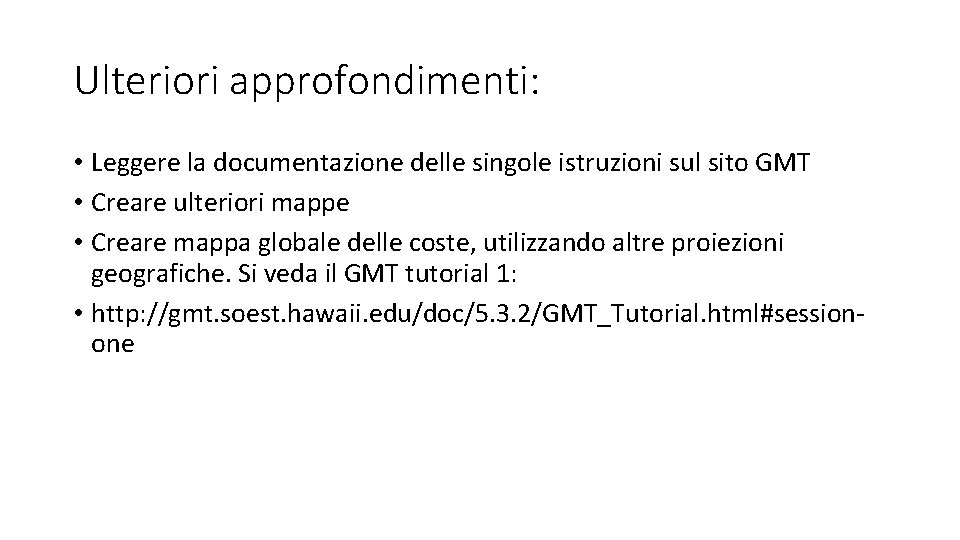 Ulteriori approfondimenti: • Leggere la documentazione delle singole istruzioni sul sito GMT • Creare