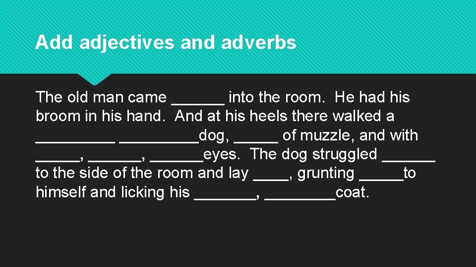 Add adjectives and adverbs The old man came ______ into the room. He had