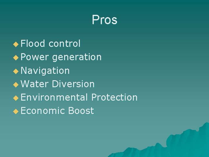 Pros u Flood control u Power generation u Navigation u Water Diversion u Environmental
