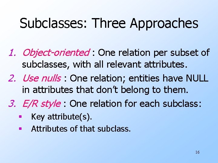 Subclasses: Three Approaches 1. Object-oriented : One relation per subset of subclasses, with all