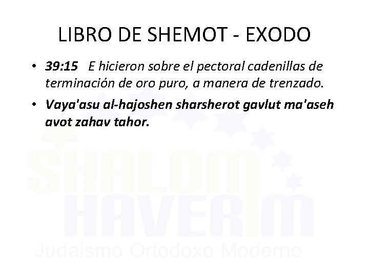 LIBRO DE SHEMOT - EXODO • 39: 15 E hicieron sobre el pectoral cadenillas