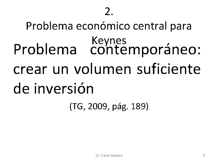 2. Problema económico central para Keynes Problema contemporáneo: crear un volumen suficiente de inversión