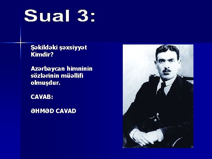 Şəkildəki şəxsiyyət Kimdir? Azərbaycan himninin sözlərinin müəllifi olmuşdur. CAVAB: ƏHMƏD CAVAD 