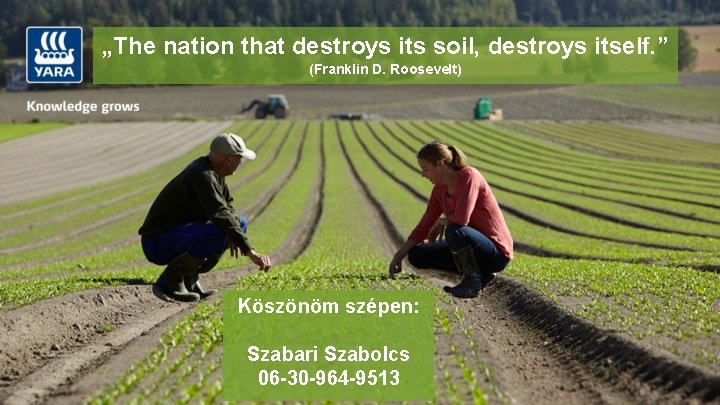 „The nation that destroys its soil, destroys itself. ” (Franklin D. Roosevelt) Köszönöm szépen:
