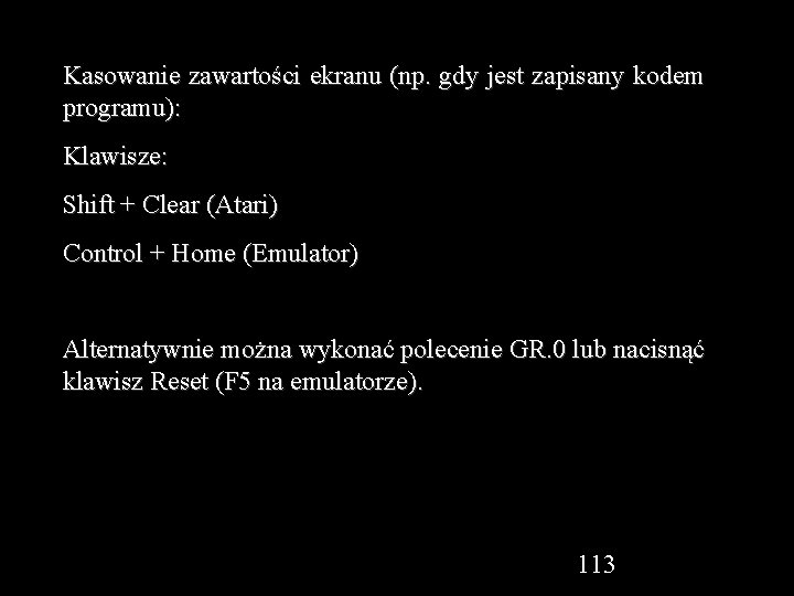 Kasowanie zawartości ekranu (np. gdy jest zapisany kodem programu): Klawisze: Shift + Clear (Atari)