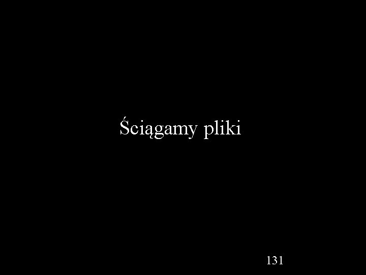 Ściągamy pliki 131 