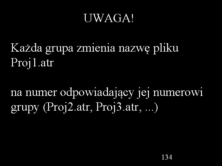 UWAGA! Każda grupa zmienia nazwę pliku Proj 1. atr na numer odpowiadający jej numerowi