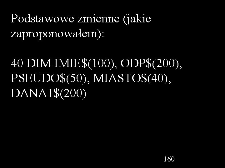 Podstawowe zmienne (jakie zaproponowałem): 40 DIM IMIE$(100), ODP$(200), PSEUDO$(50), MIASTO$(40), DANA 1$(200) 160 