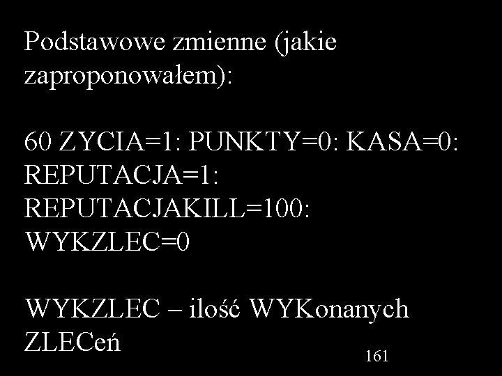 Podstawowe zmienne (jakie zaproponowałem): 60 ZYCIA=1: PUNKTY=0: KASA=0: REPUTACJA=1: REPUTACJAKILL=100: WYKZLEC=0 WYKZLEC – ilość
