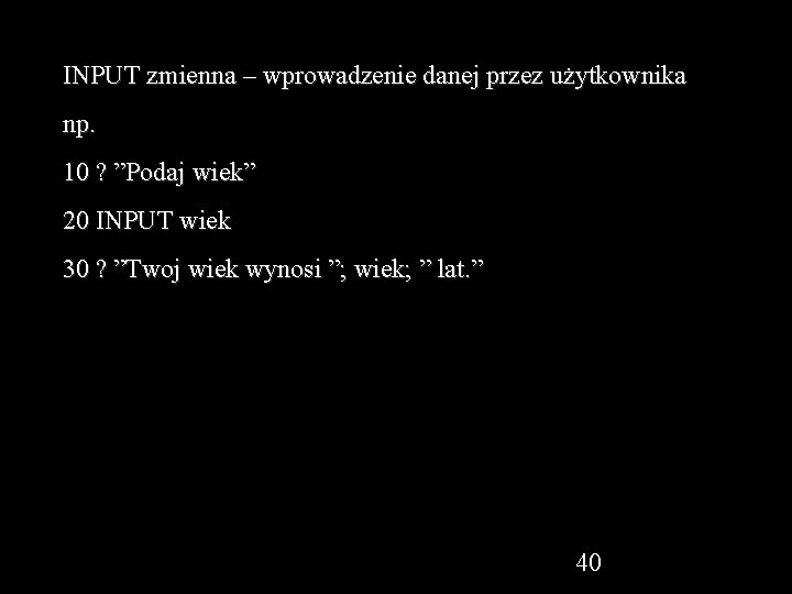 INPUT zmienna – wprowadzenie danej przez użytkownika np. 10 ? ”Podaj wiek” 20 INPUT