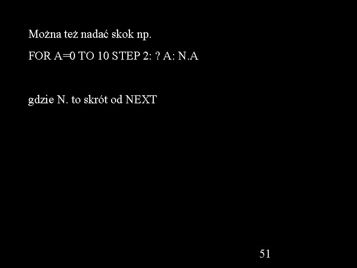 Można też nadać skok np. FOR A=0 TO 10 STEP 2: ? A: N.