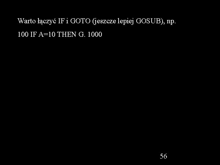 Warto łączyć IF i GOTO (jeszcze lepiej GOSUB), np. 100 IF A=10 THEN G.