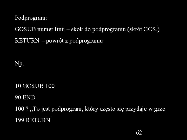 Podprogram: GOSUB numer linii – skok do podprogramu (skrót GOS. ) RETURN – powrót