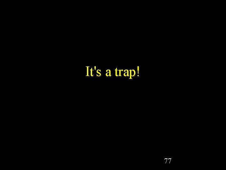 It's a trap! 77 