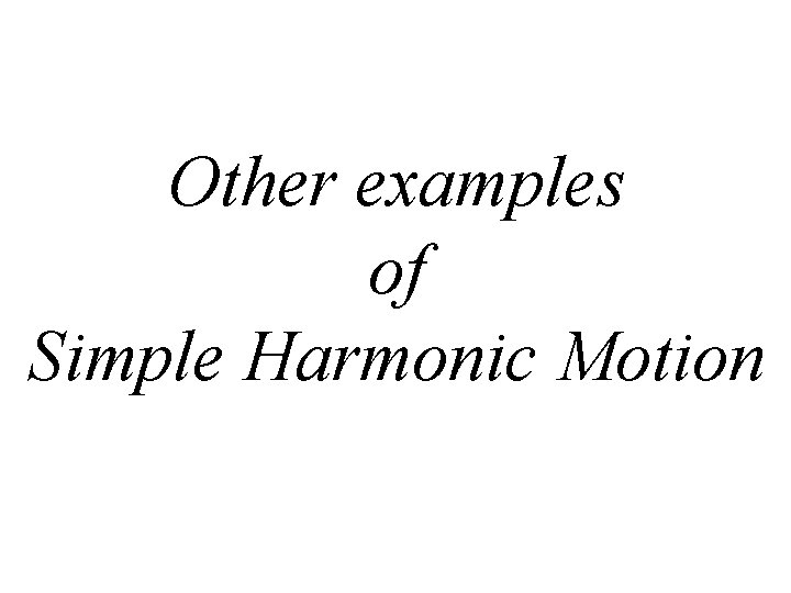 Other examples of Simple Harmonic Motion 