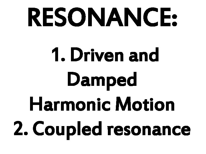RESONANCE: 1. Driven and Damped Harmonic Motion 2. Coupled resonance 