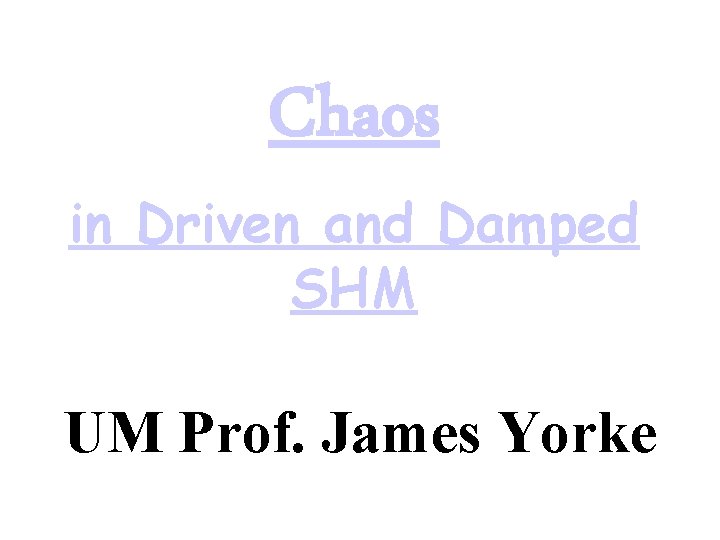 Chaos in Driven and Damped SHM UM Prof. James Yorke 