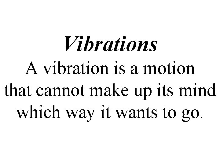 Vibrations A vibration is a motion that cannot make up its mind which way
