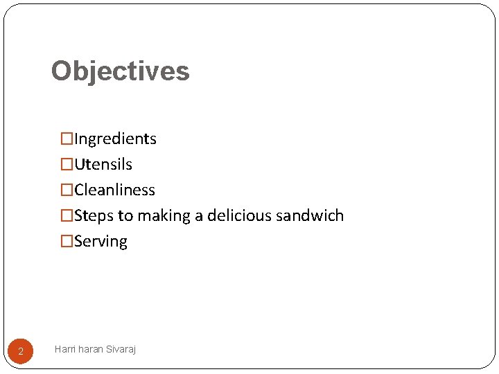 Objectives �Ingredients �Utensils �Cleanliness �Steps to making a delicious sandwich �Serving 2 Harri haran