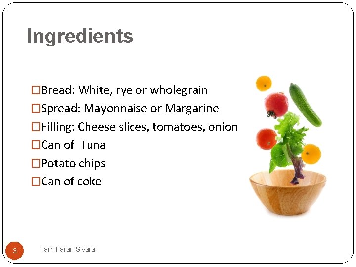 Ingredients �Bread: White, rye or wholegrain �Spread: Mayonnaise or Margarine �Filling: Cheese slices, tomatoes,