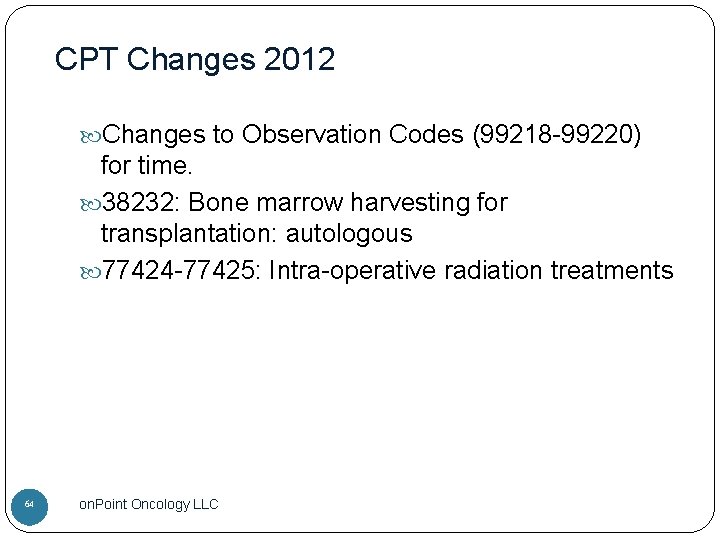 CPT Changes 2012 Changes to Observation Codes (99218 -99220) for time. 38232: Bone marrow