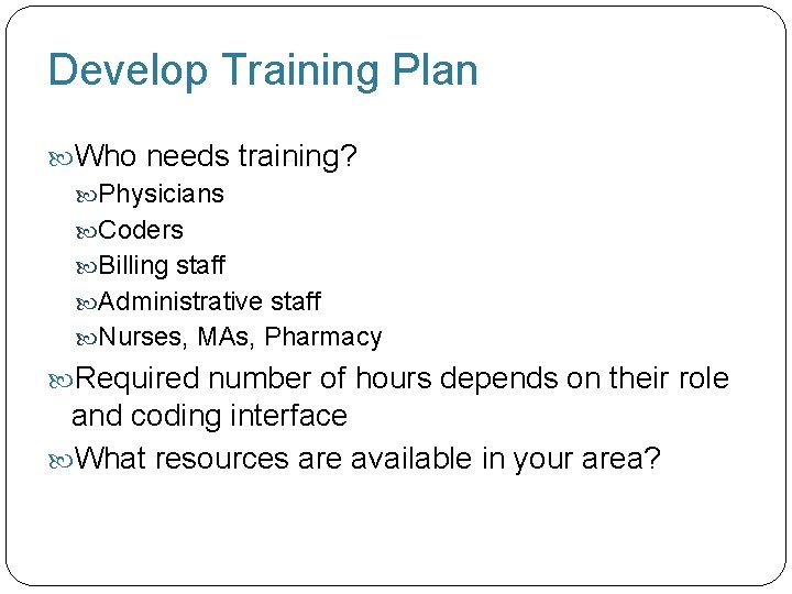 Develop Training Plan Who needs training? Physicians Coders Billing staff Administrative staff Nurses, MAs,