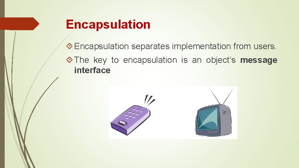 Encapsulation separates implementation from users. The key to encapsulation is an object’s message interface Encapsulation separates implementation from users. The key to encapsulation is an object’s message interface